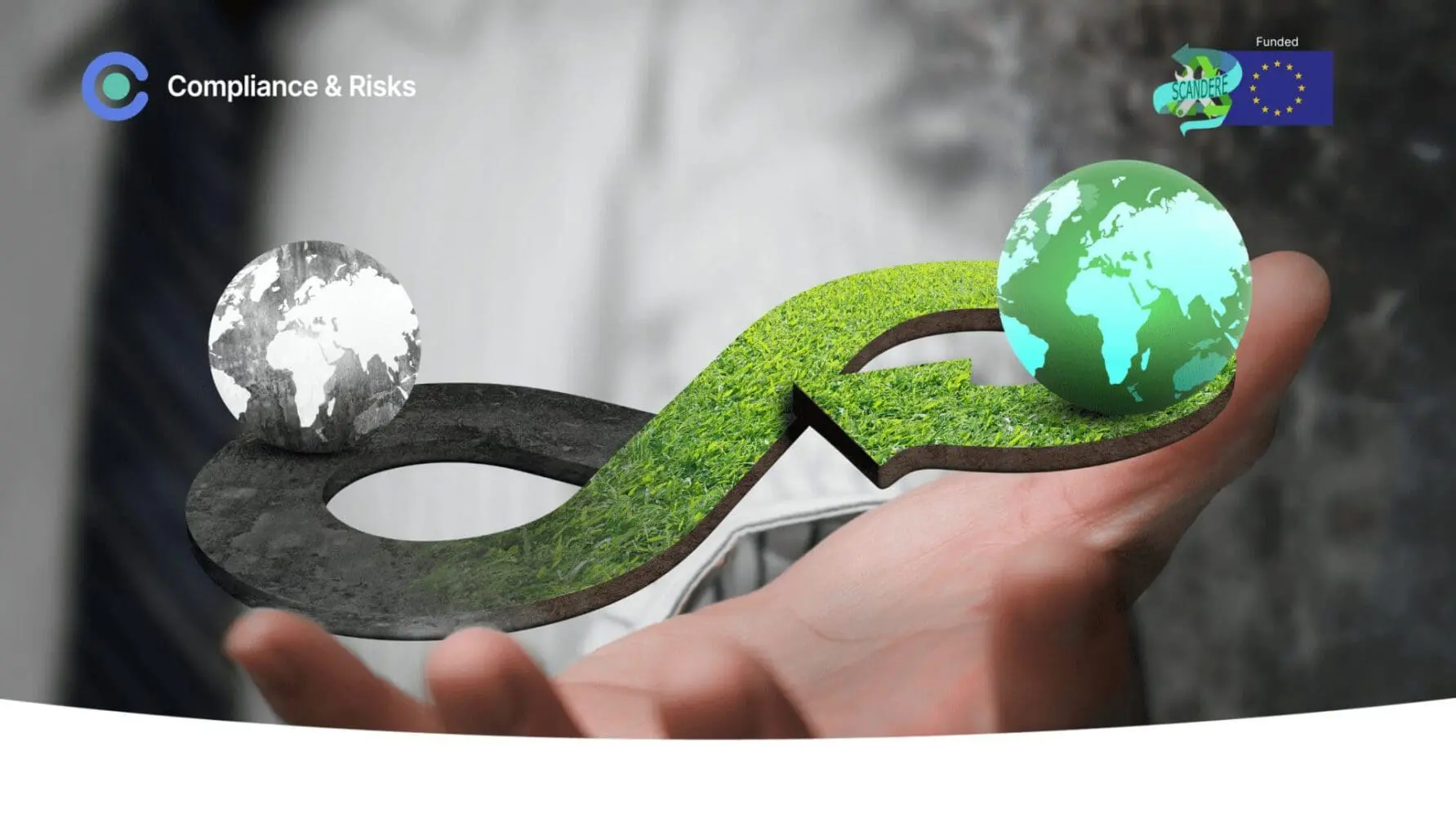 A hand holds an infinity symbol. The left side is dark gray with a grayscale globe, representing a linear economy. The right side is green grass with a vibrant green globe, representing a circular economy. Logos for 'Compliance & Risks' and 'Funded SCANDERE EU' are in the corners.