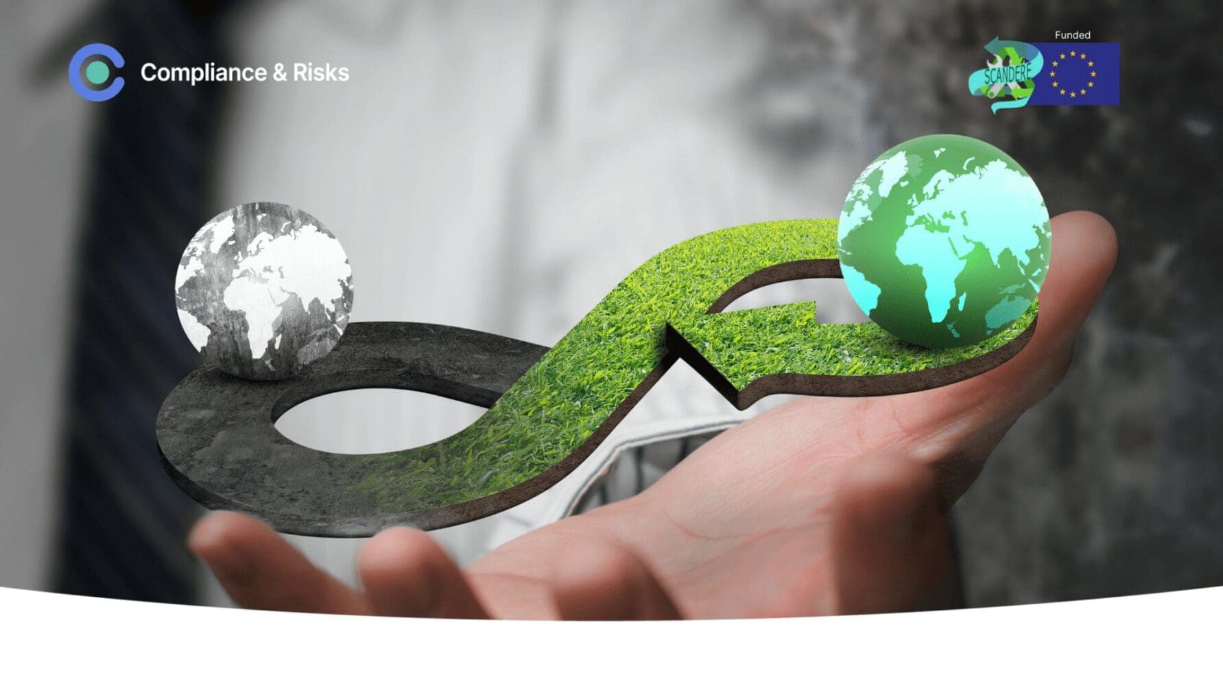 A hand holds an infinity symbol. The left side is dark gray with a grayscale globe, representing a linear economy. The right side is green grass with a vibrant green globe, representing a circular economy. Logos for 'Compliance & Risks' and 'Funded SCANDERE EU' are in the corners.