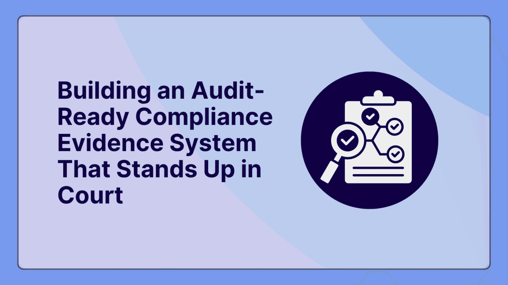 Beyond the Binder Building an Audit-Ready Compliance Evidence System That Stands Up in Court