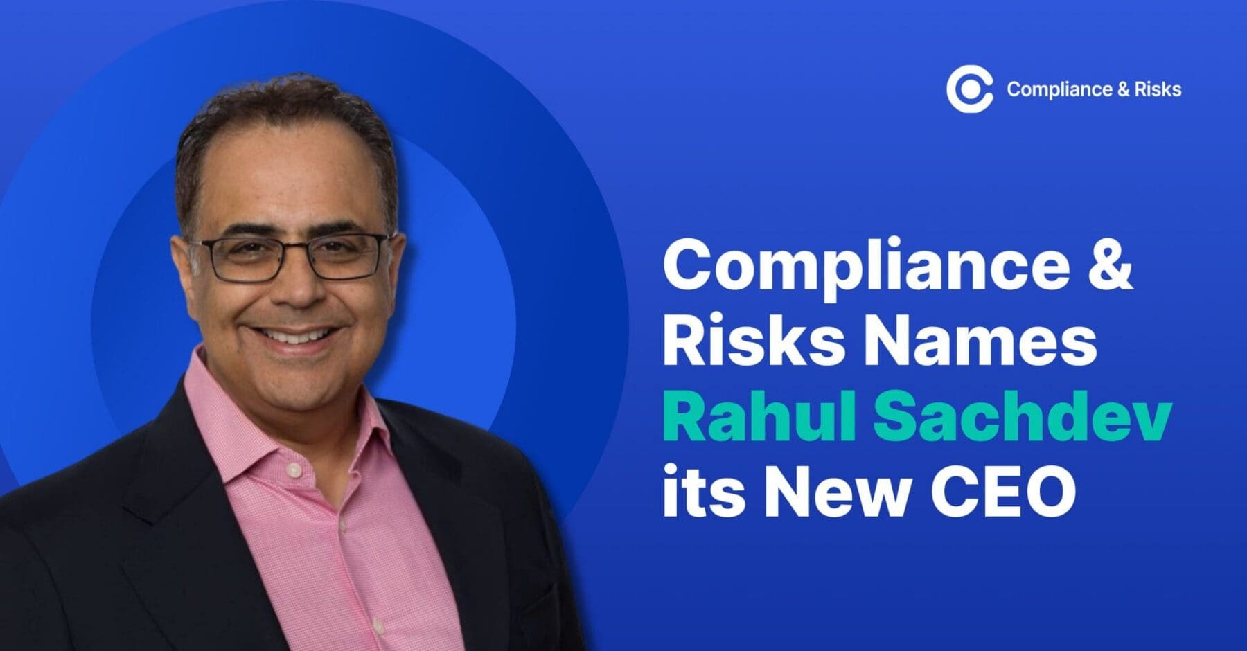 Compliance & Risks Welcomes Rahul Sachdev as CEO